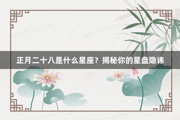 正月二十八是什么星座？揭秘你的星盘隐讳