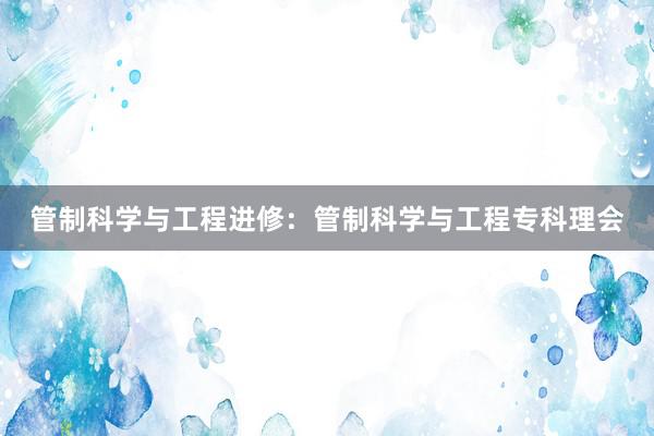 管制科学与工程进修：管制科学与工程专科理会