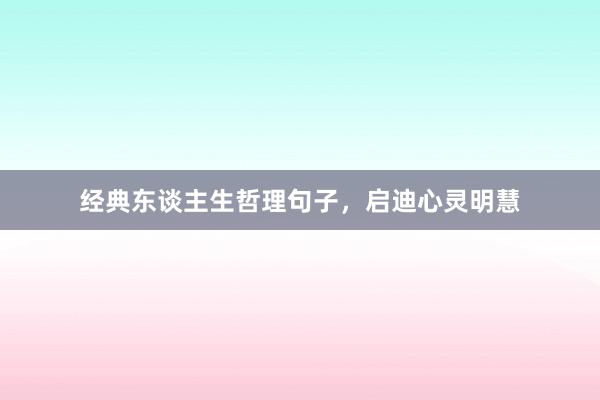 经典东谈主生哲理句子，启迪心灵明慧