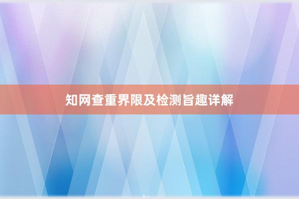 知网查重界限及检测旨趣详解